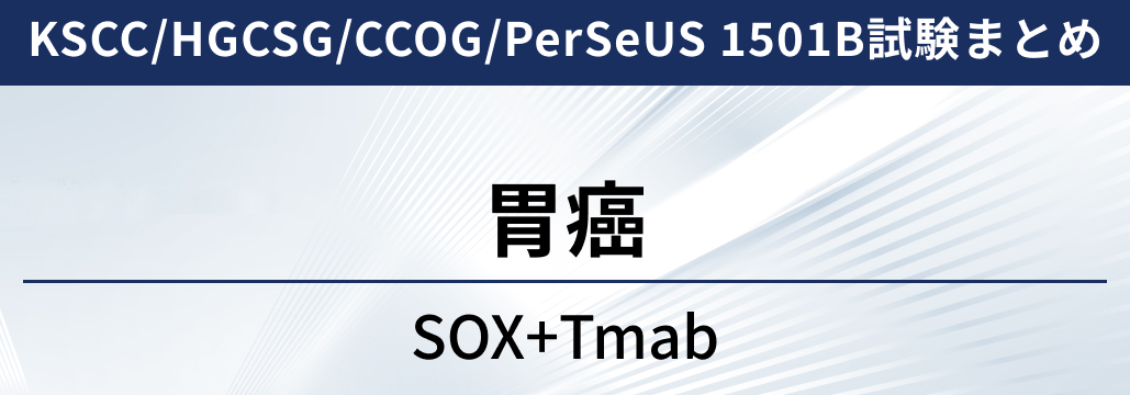 【KSCC/HGCSG/CCOG/PerSeUS 1501B試験】HER2陽性胃癌に対するトラスツズマブ+SOX