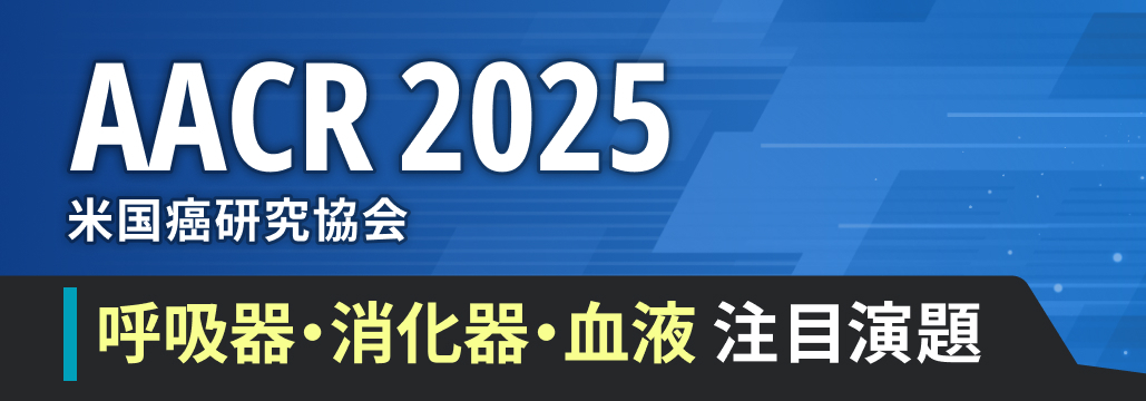 【ハイライト】米国癌研究協会 AACR 2025