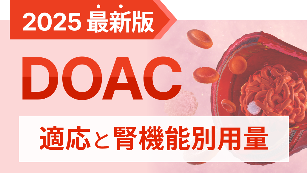 【DOACまとめ】4剤の最新適応と腎機能別用量を比較！