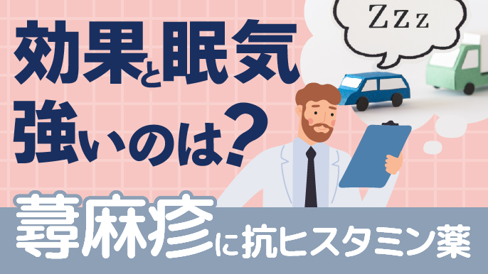 【皮膚科】抗ヒスタミン薬の使い分け：効果と眠気の傾向は？ (それぞれの用法・最大投与量は？)