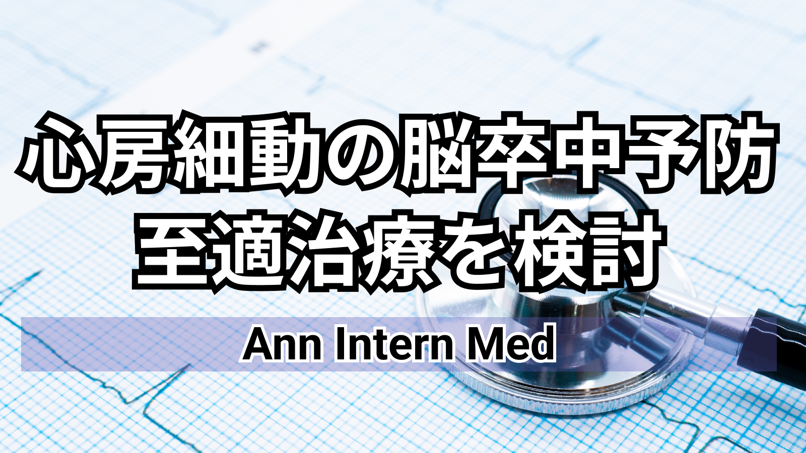 【Ann Intern Med】AF患者への左心耳閉鎖術 =脳梗塞および出血リスクの程度で有益性に差あり