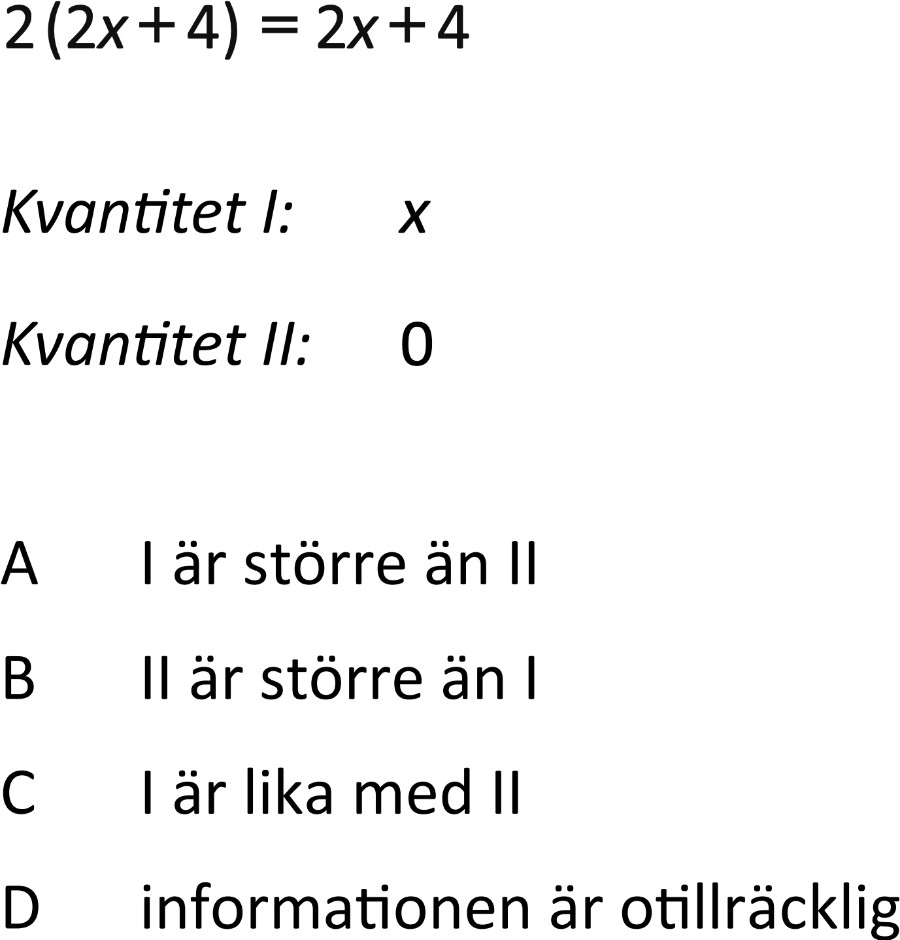 2(2x+4)=2x+4
Kvantitet I: X
Kvantitet Il: O

A I är större än lI
B II är större än I
C I är lika med ll
D informationen är otillräcklig
