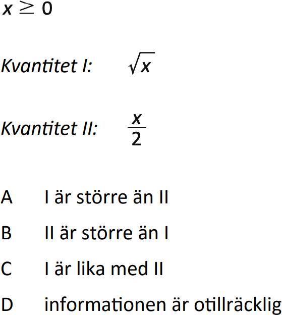 x>=0

Kvantitet I: sqrt(x)
Kvantitet II: x/2

A I är större än lI
B II är större än I
C I är lika med ll
D informationen är otillräcklig
