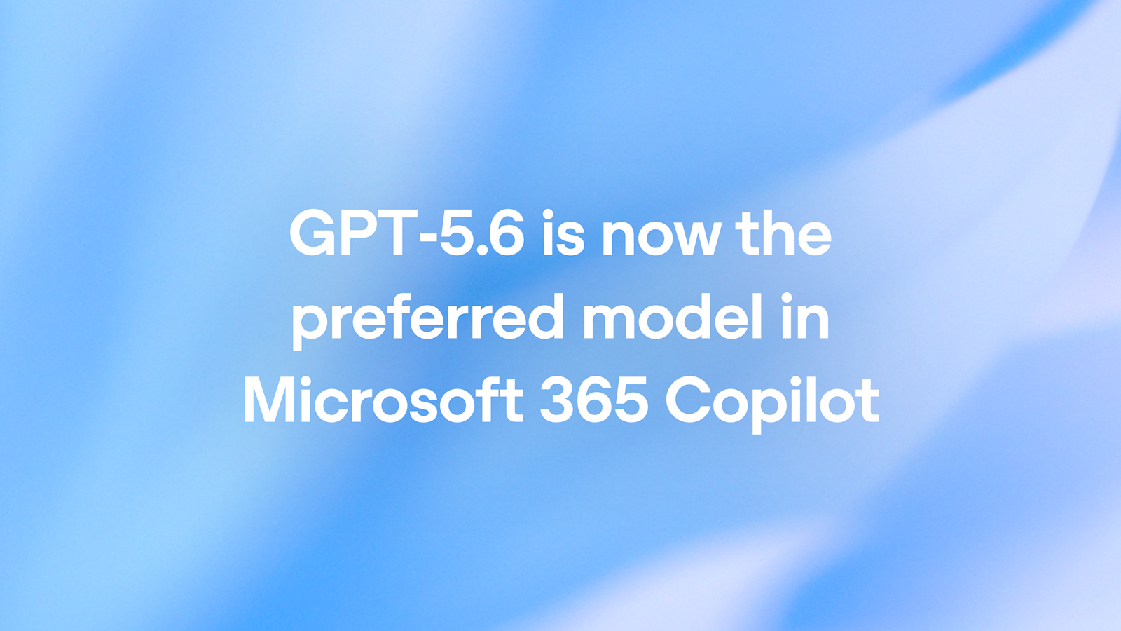 GPT-5.6 devient le modèle par défaut de Microsoft 365 Copilot