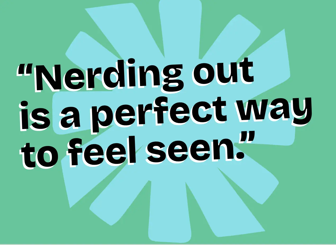 Pop-out quote that says "Nerding out together is a perfect way to feel seen"