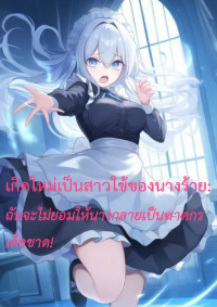 ปก เกิดใหม่เป็นสาวใช้ของนางร้าย: ฉันจะไม่ยอมให้นางกลายเป็นฆาตกรเด็ดขาด!