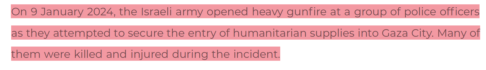 09 January 2024: Israel opens heavy gunfire  at a group of police officers as they attempted to secure entry of aid into Gaza City.
