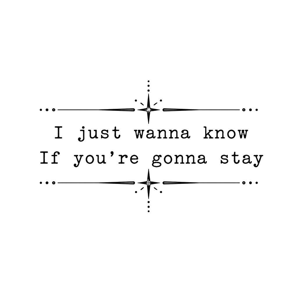 Make a tattoo stencil of the lyrics “ I just wanna know If you’re gonna stay” from the song riptide by Vance joy