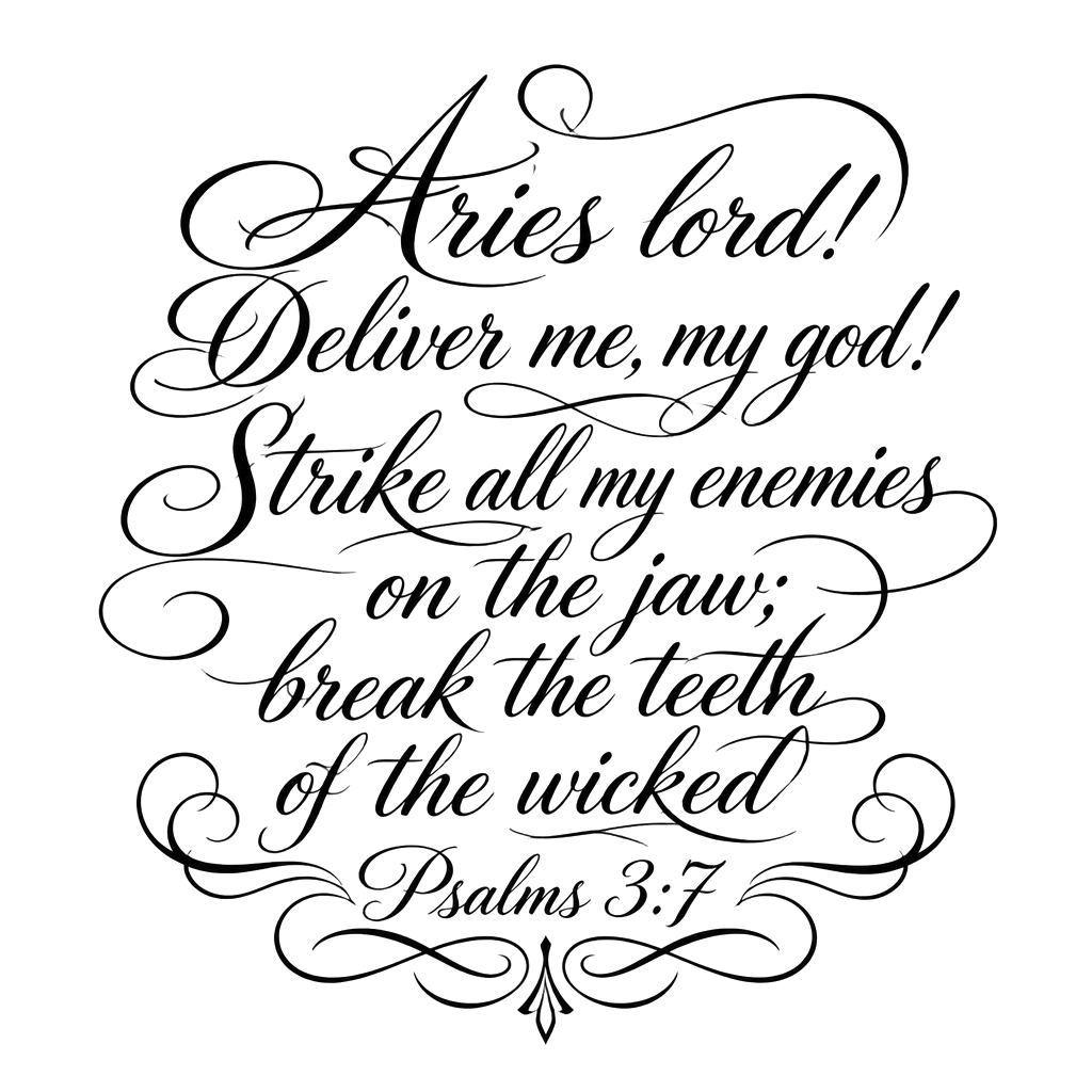 Aries lord! Deliver me, my god! Strike all my enemies on the jaw; break the teeth of the wicked 
Psalms 3:7