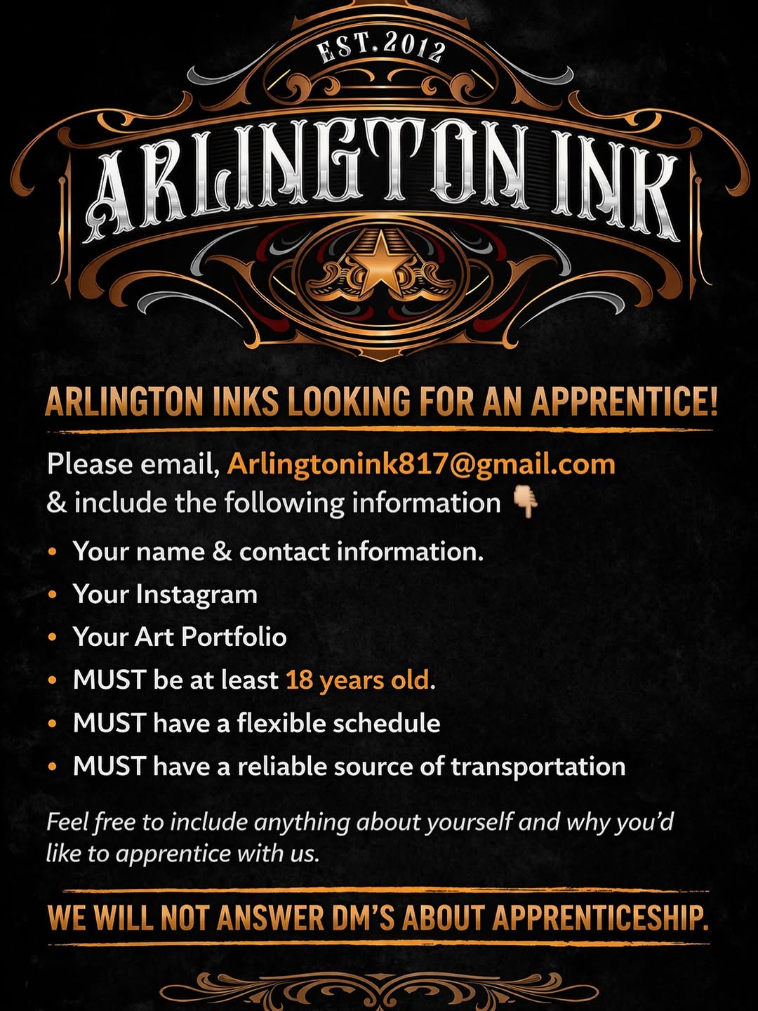Arlington Ink is looking for an apprentice! 
Please email, Arlingtonink817@gmail.com 
& include the following information
•Your name & contact informa