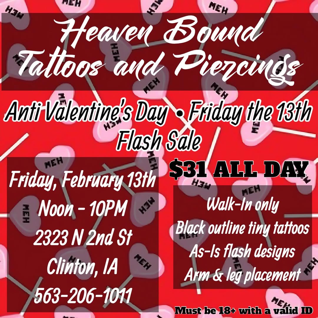 Join us FRIDAY FEBRUARY 13th for a kick ass flash sale at our new location in Clinton, IA! $31 tattoos all day! Walk in only, first come/first serve. 