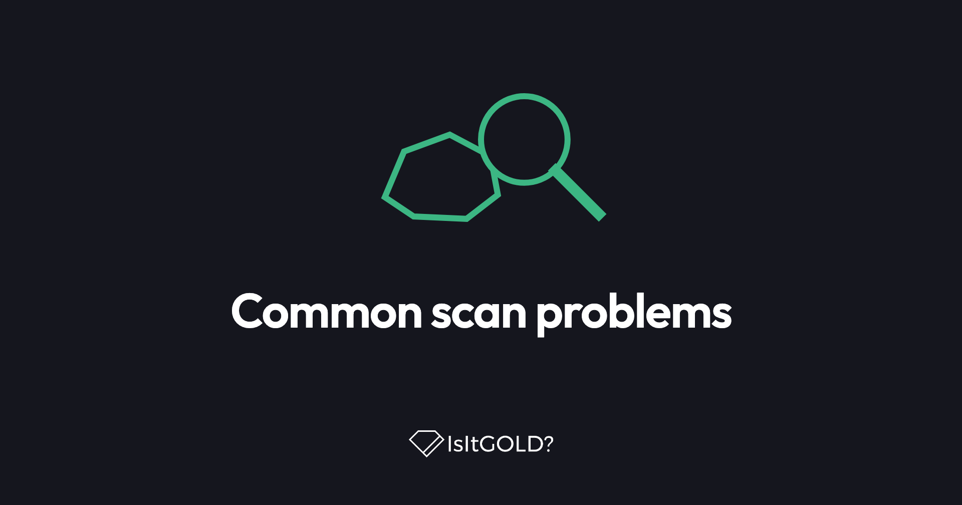 Green line illustration of a magnifying glass over a raw nugget, with the words “Common scan problems” and the IsItGOLD? logo on a dark background