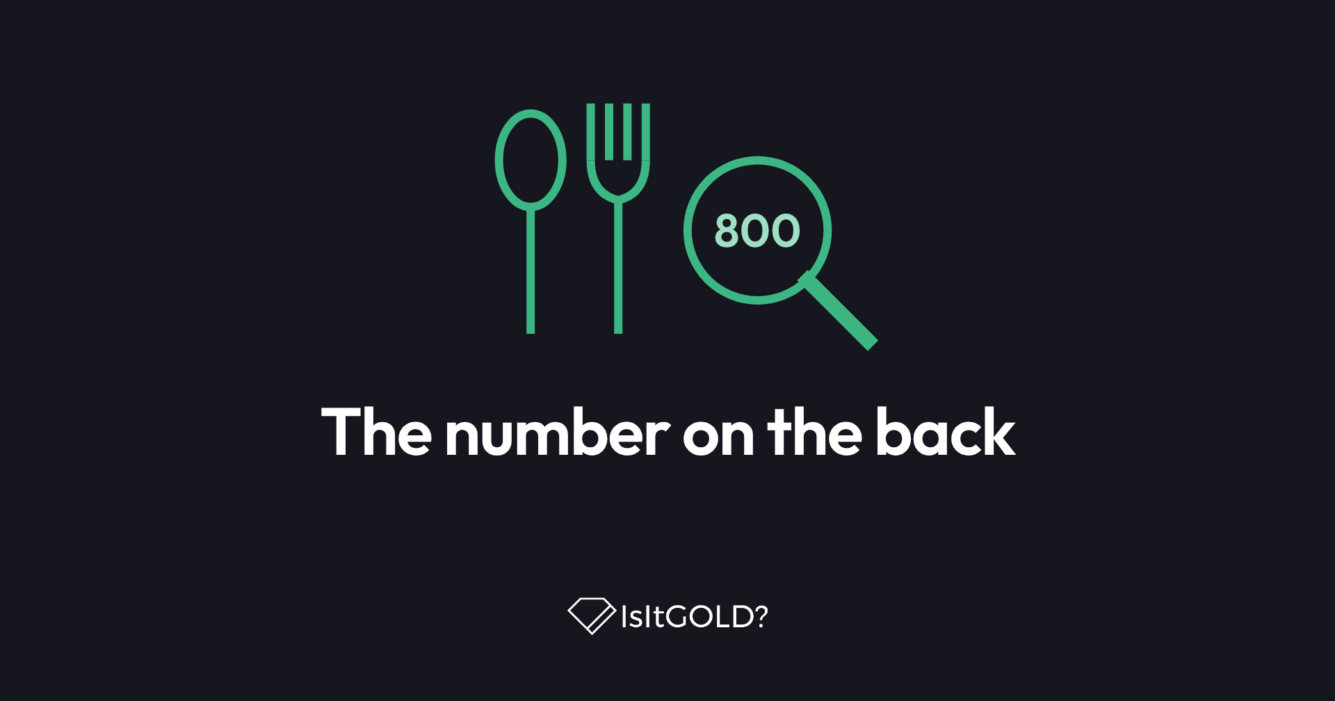 Green line illustration of a spoon, a fork and a loupe magnifying an 800 stamp, with the words “The number on the back” and the IsItGOLD? logo on a dark background
