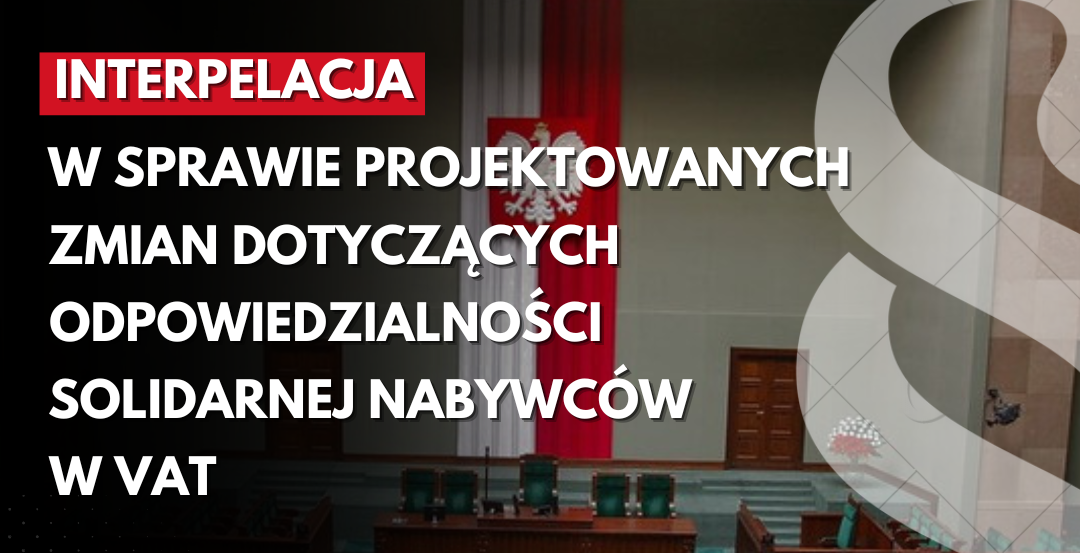 Interpelacja w sprawie projektowanych zmian dotyczących odpowiedzialności solidarnej nabywców w VAT (UD314)