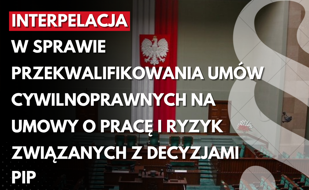 Interpelacja w sprawie przekwalifikowania umów cywilnoprawnych na umowy o pracę i ryzyk związanych z decyzjami PIP