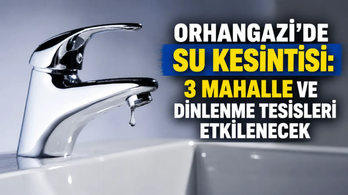 Orhangazi’de su kesintisi: 3 mahalle ve dinlenme tesisleri etkilenecek