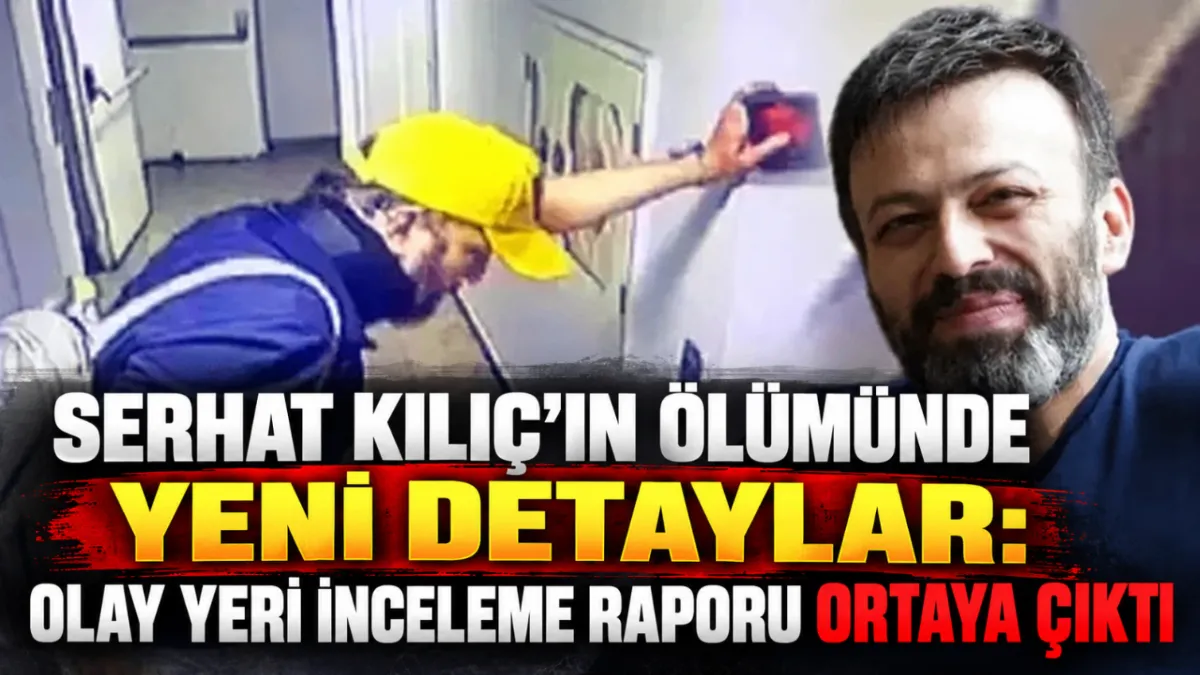 Serhat Kılıç’ın ölümünde yeni detaylar: Olay yeri inceleme raporu ortaya çıktı