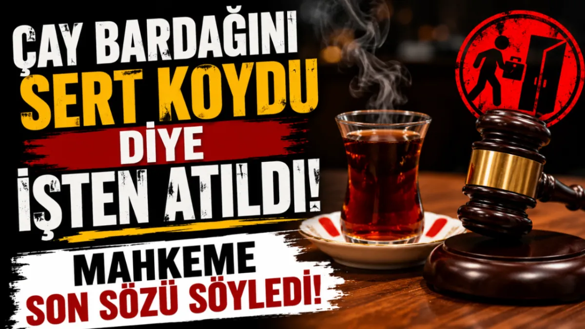 Çay bardağını sert koydu diye işten atıldı! Mahkeme son sözü söyledi