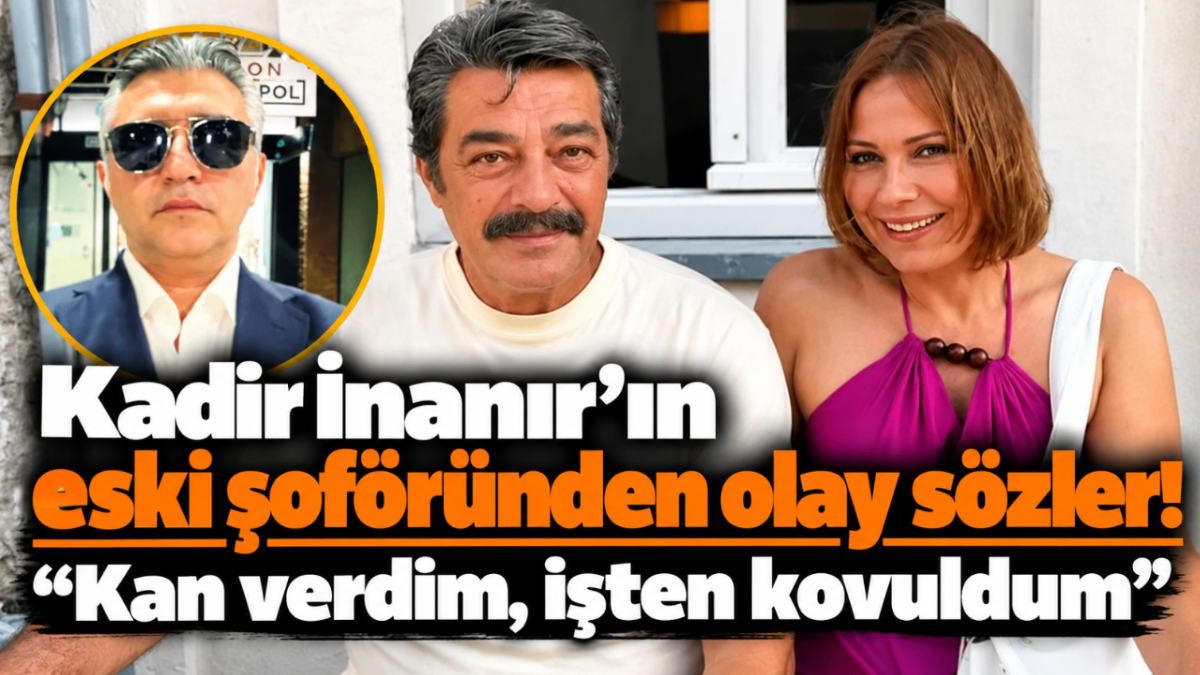 Kadir İnanır'ın eski şoföründen olay sözler! “Kan verdim, işten kovuldum”