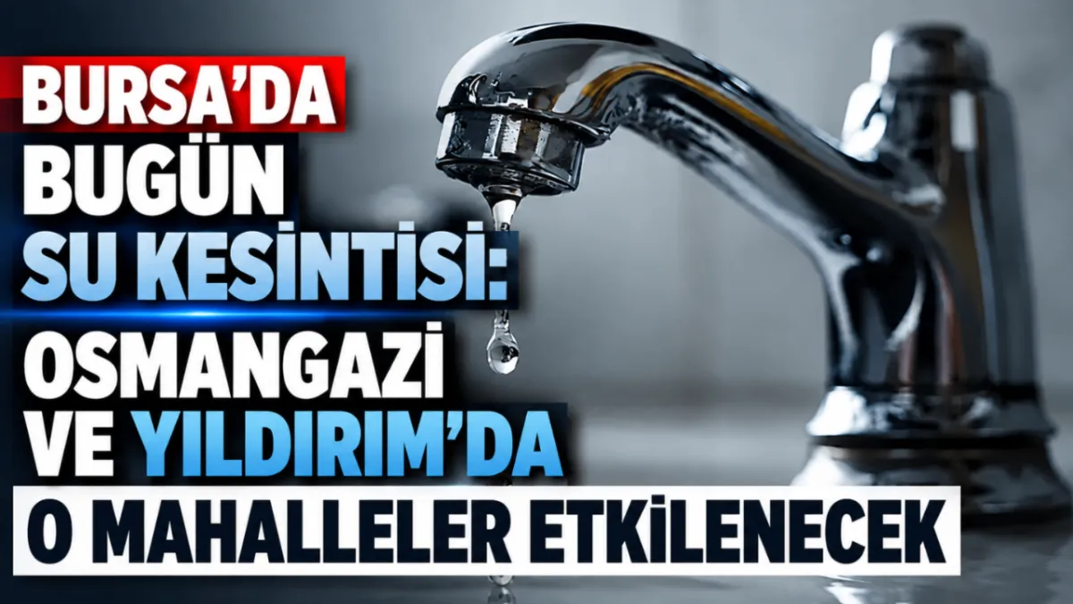 Bursa’da bugün su kesintisi: Osmangazi ve Yıldırım’da o mahalleler etkilenecek