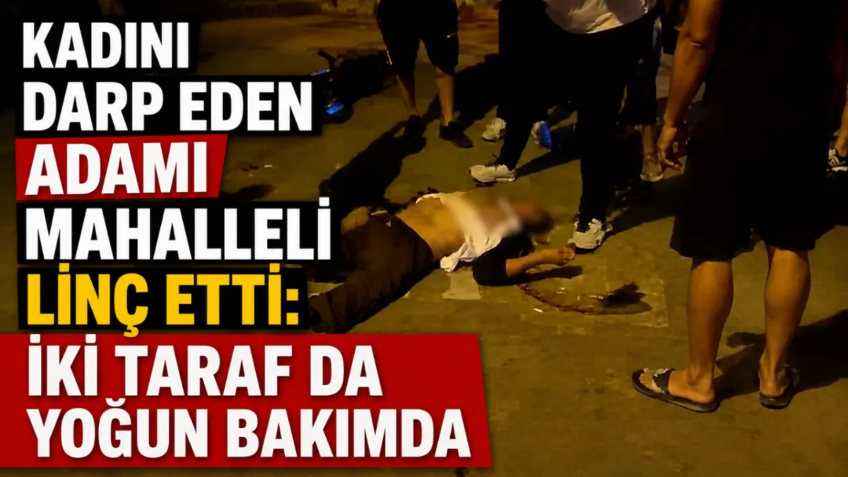 Kadını darp eden adamı mahalleli linç etti: İki taraf da yoğun bakımda