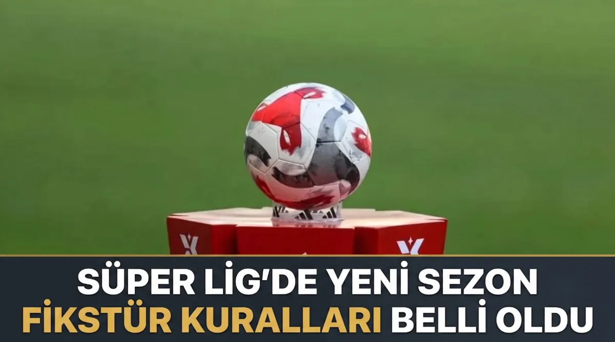 Süper Lig’de yeni sezon fikstür kuralları belli oldu