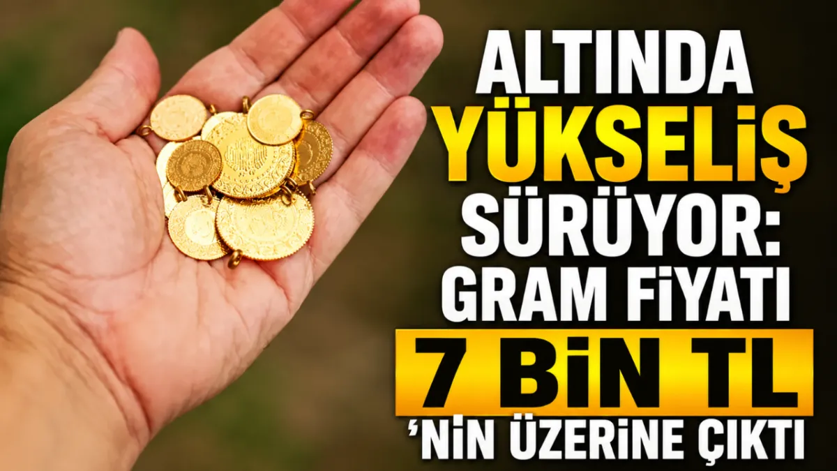 Altında yükseliş sürüyor: Gram fiyatı 7 bin TL’nin üzerine çıktı