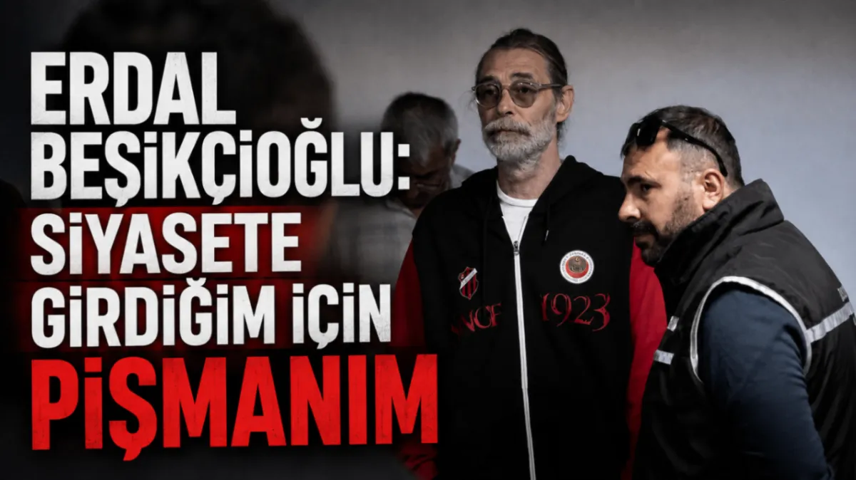 Erdal Beşikçioğlu: Siyasete girdiğim için pişmanım