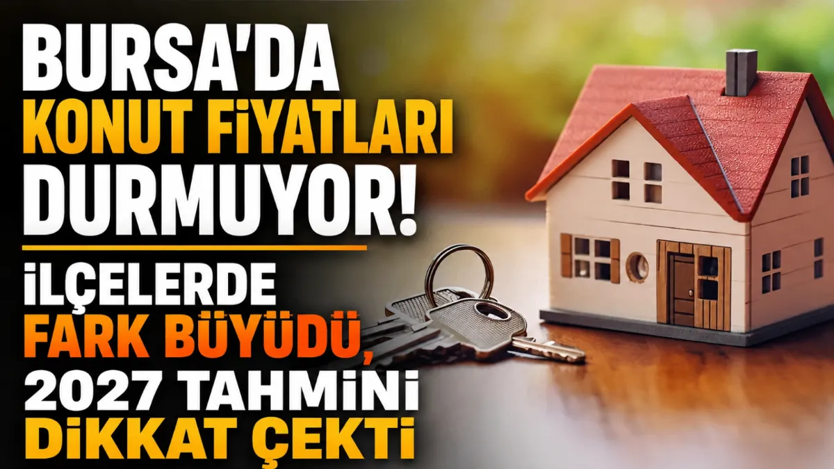 Bursa’da konut fiyatları durmuyor! İlçelerde fark büyüdü, 2027 tahmini dikkat çekti