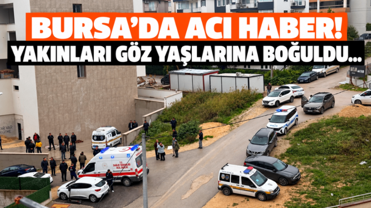 Bursa'da acı haber! Yakınları göz yaşlarına boğuldu...