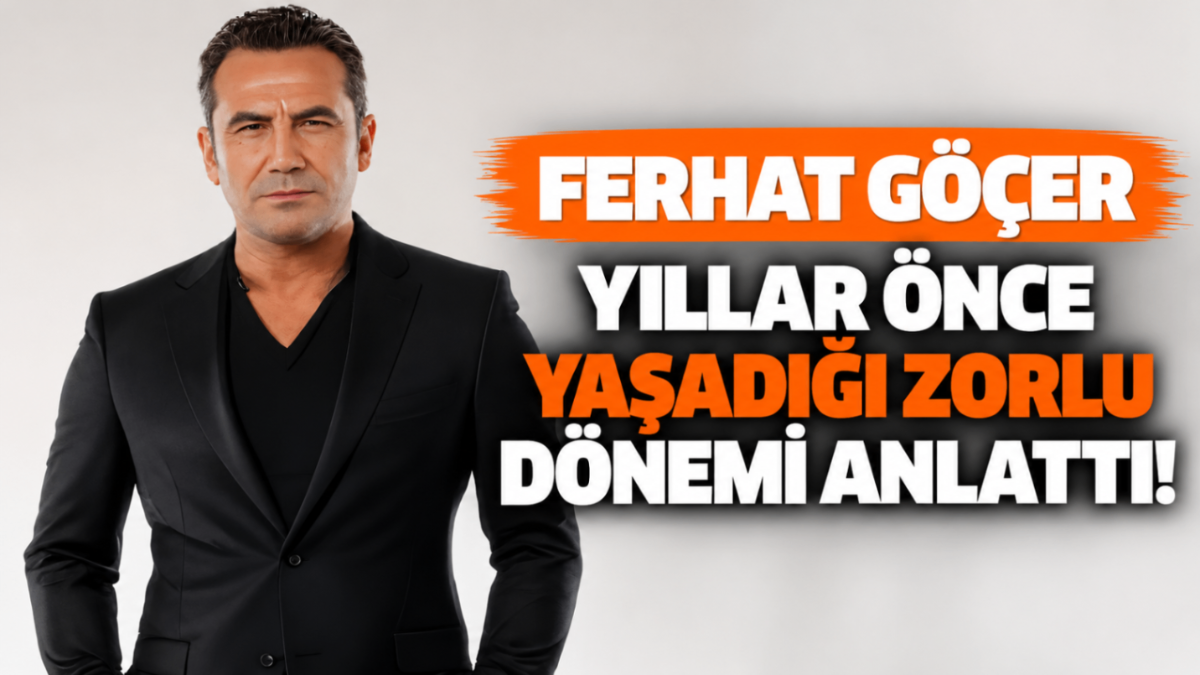 Ferhat Göçer yıllar önce yaşadığı zorlu dönemi anlattı!