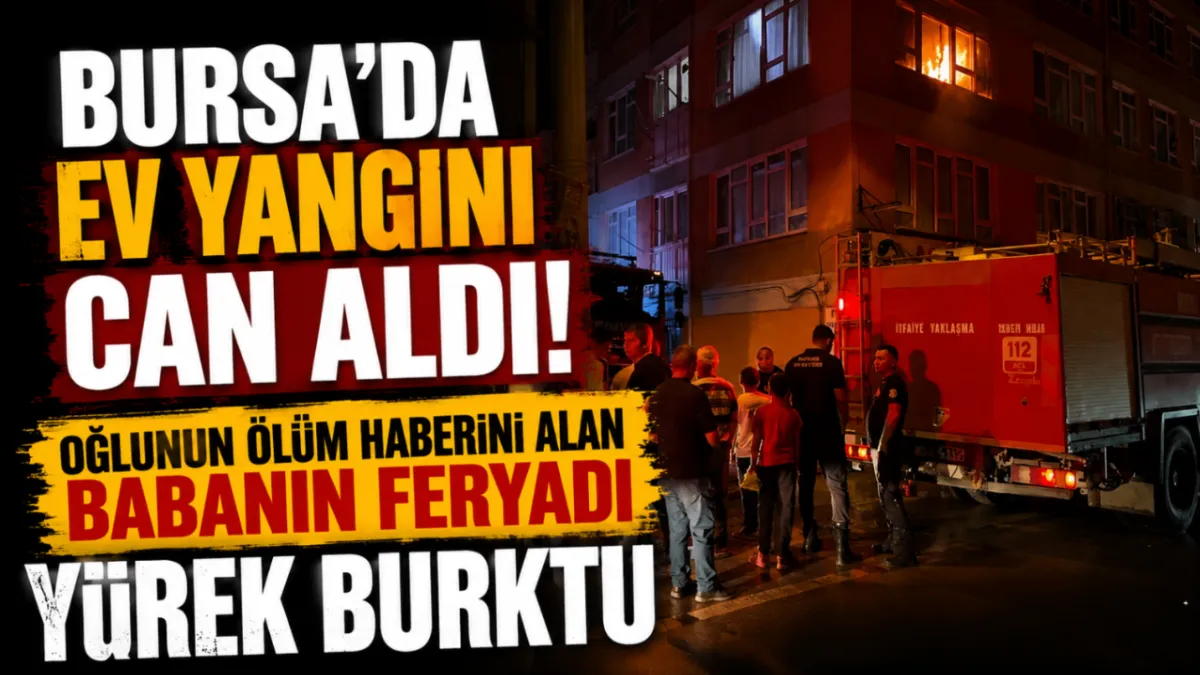Bursa'da ev yangını can aldı! Oğlunun ölüm haberini alan babanın feryadı yürek burktu