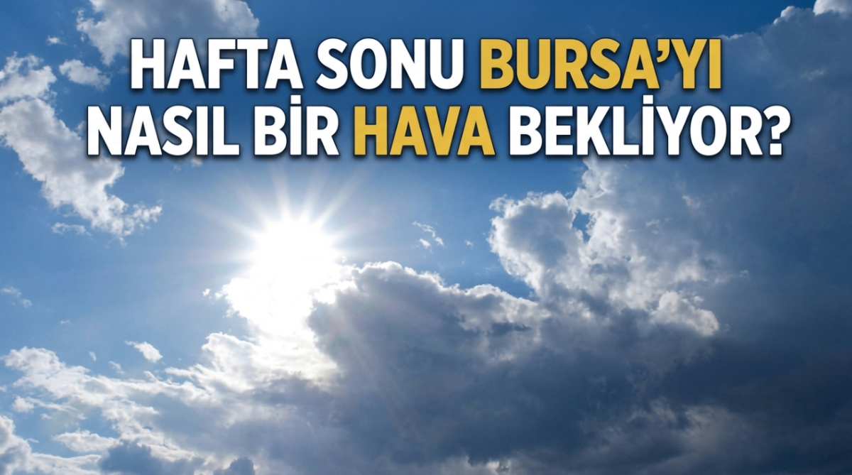 Hafta sonu Bursa'yı nasıl bir hava bekliyor?