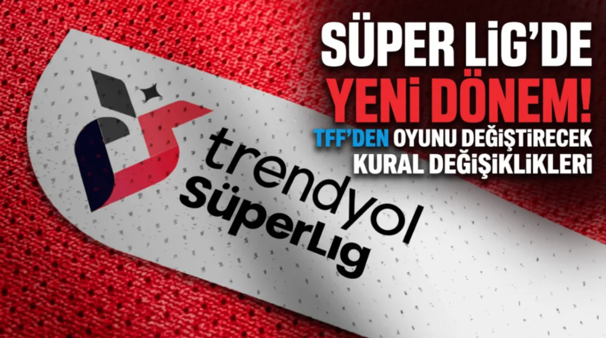 Süper Lig'de yeni dönem! TFF'den oyunu değiştirecek kural değişiklikleri