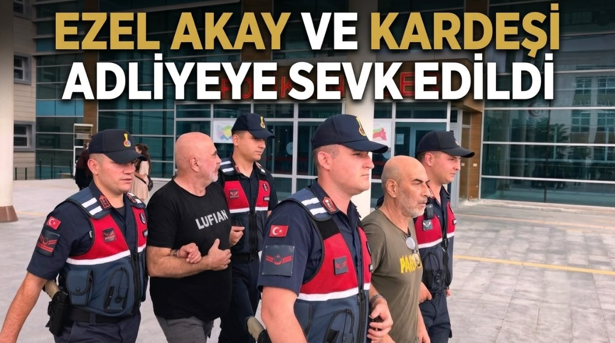 Ezel Akay ve kardeşi adliyeye sevk edildi