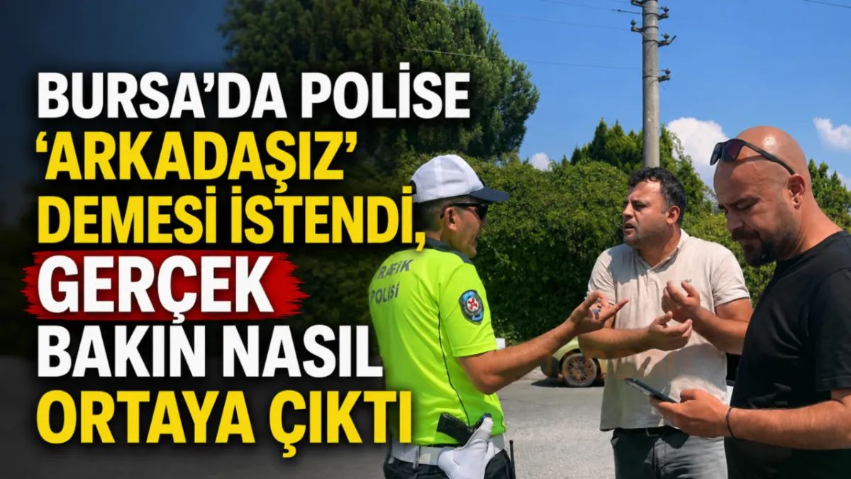 Bursa’da polise “arkadaşız” demesi istendi, gerçek bakın nasıl ortaya çıktı