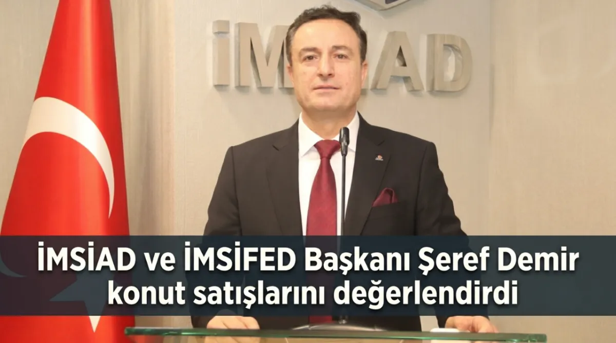 İMSİAD ve İMSİFED Başkanı Şeref Demir konut satışlarını değerlendirdi
