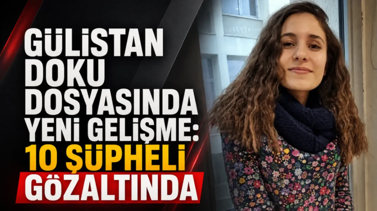 Gülistan Doku dosyasında yeni gelişme: 10 şüpheli gözaltında