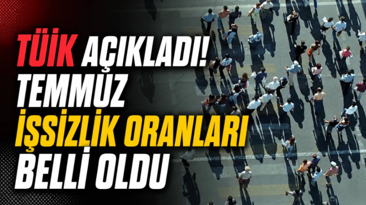 TÜİK açıkladı! Temmuz işsizlik oranları belli oldu