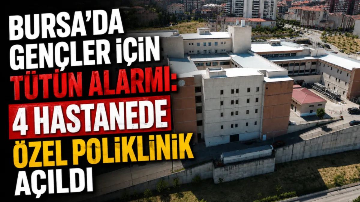Bursa’da gençler için tütün alarmı: 4 hastanede özel poliklinik açıldı