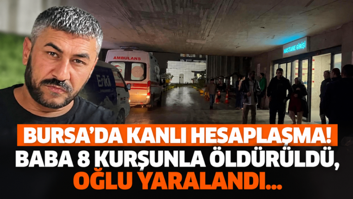 Bursa'da kanlı hesaplaşma! Baba 8 kurşunla öldürüldü, oğlu yaralandı...