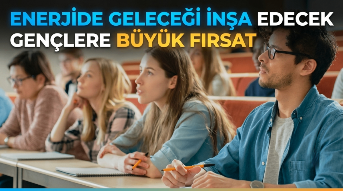 Enerjide geleceği inşa edecek gençlere büyük fırsat
