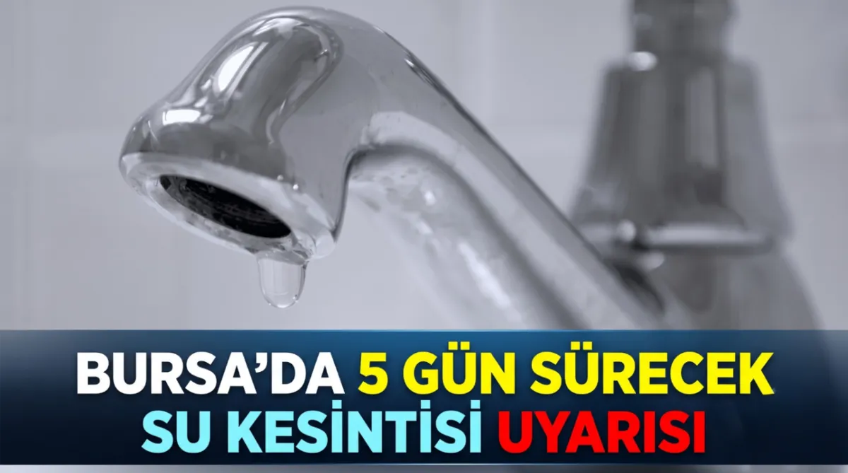 Bursa’da 5 gün sürecek su kesintisi uyarısı