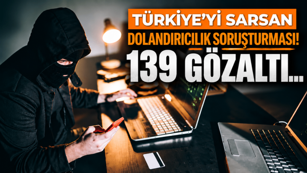 Türkiye'yi sarsan dolandırıcılık soruşturması! 139 gözaltı...