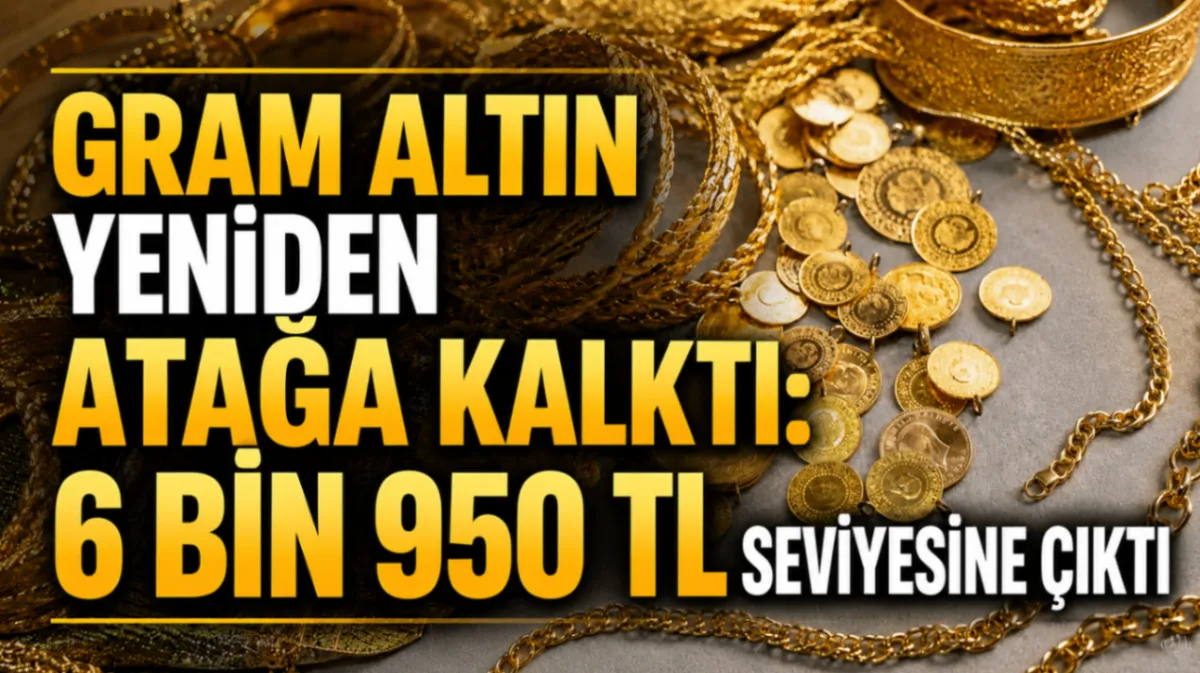 Gram altın yeniden atağa kalktı: 6 bin 950 TL seviyesine çıktı