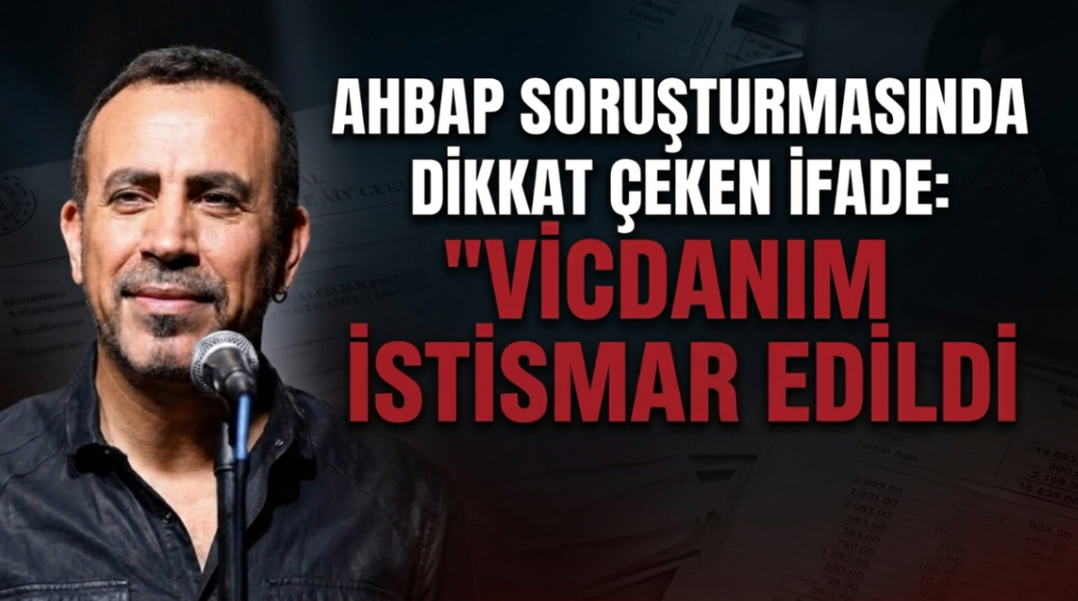Ahbap soruşturmasında dikkat çeken ifade: "Vicdanım istismar edildi"
