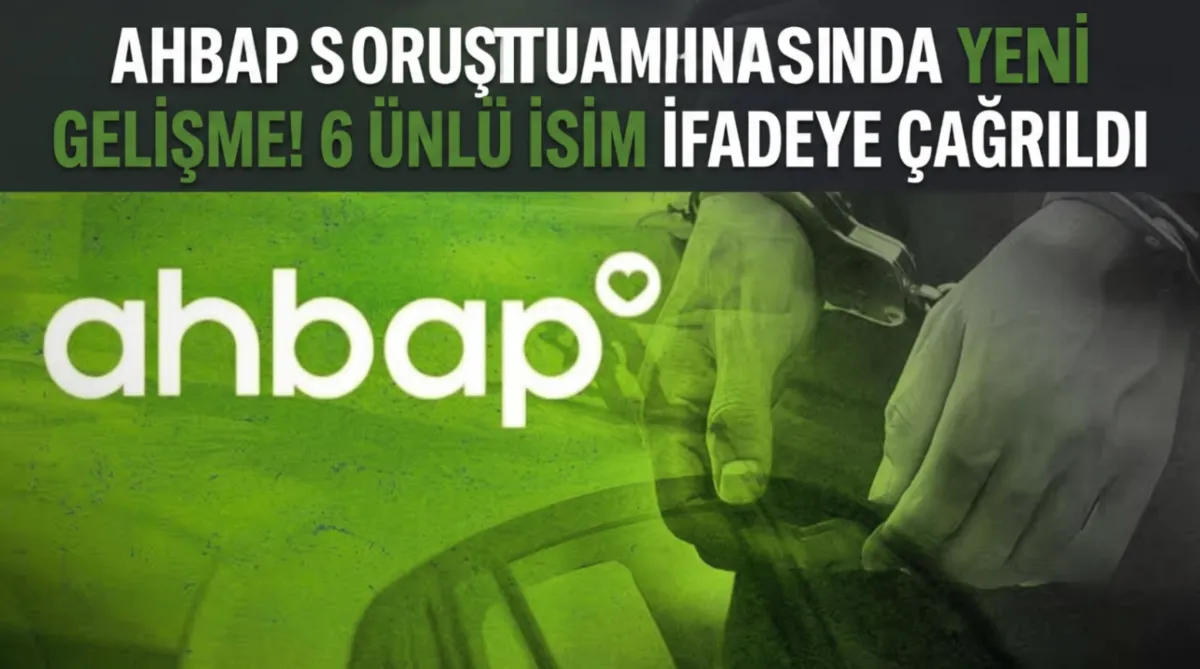 Ahbap soruşturmasında yeni gelişme! 6 ünlü isim ifadeye çağrıldı