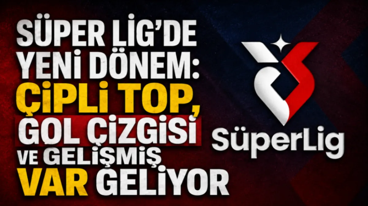 Süper Lig’de yeni dönem: Çipli top, gol çizgisi ve gelişmiş VAR geliyor