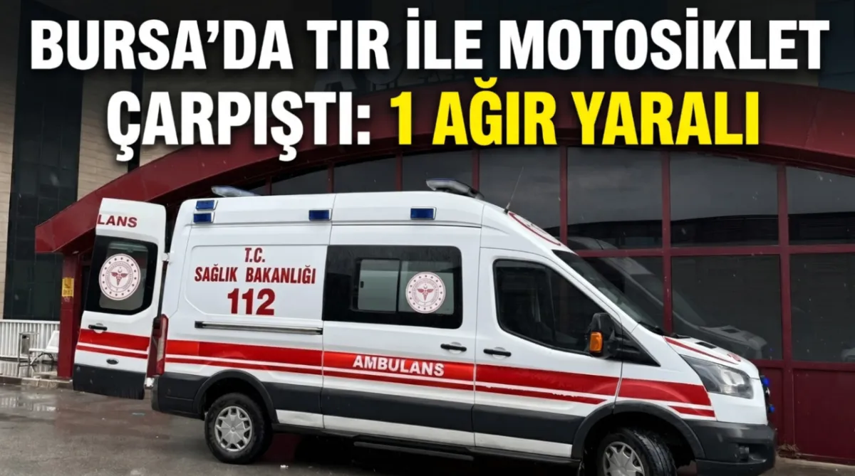 Bursa’da tır ile motosiklet çarpıştı: 1 Ağır yaralı