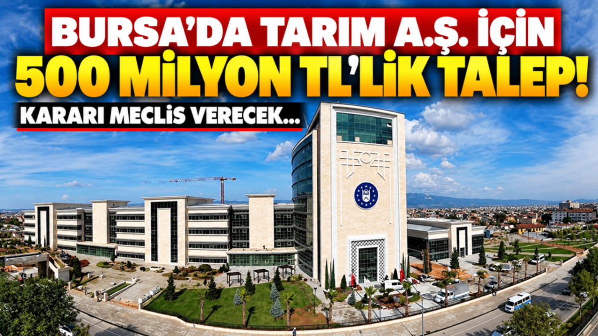 Bursa'da TARIM A.Ş. için 500 milyon TL’lik talep! Kararı meclis verecek...
